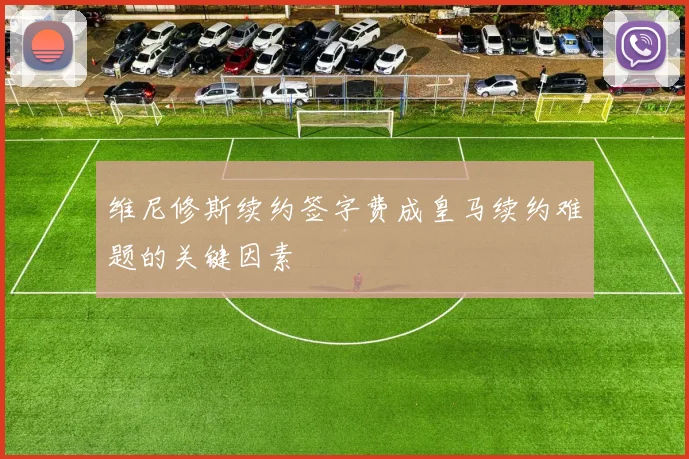 维尼修斯续约签字费成皇马续约难题的关键因素