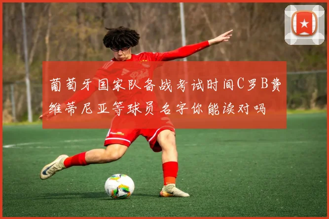 葡萄牙国家队备战考试时间C罗B费维蒂尼亚等球员名字你能读对吗