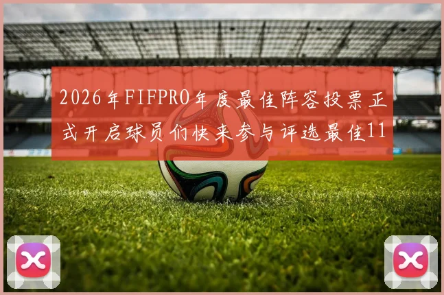 2026年FIFPRO年度最佳阵容投票正式开启球员们快来参与评选最佳11人