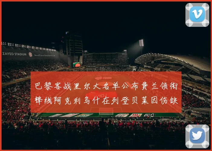 巴黎客战里尔大名单公布费兰领衔锋线阿克利乌什在列登贝莱因伤缺席
